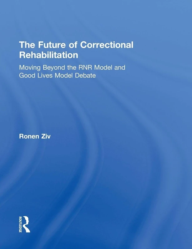 The Future of Correctional Rehabilitation: Moving Beyond the RNR Model and Good Lives Model Debate