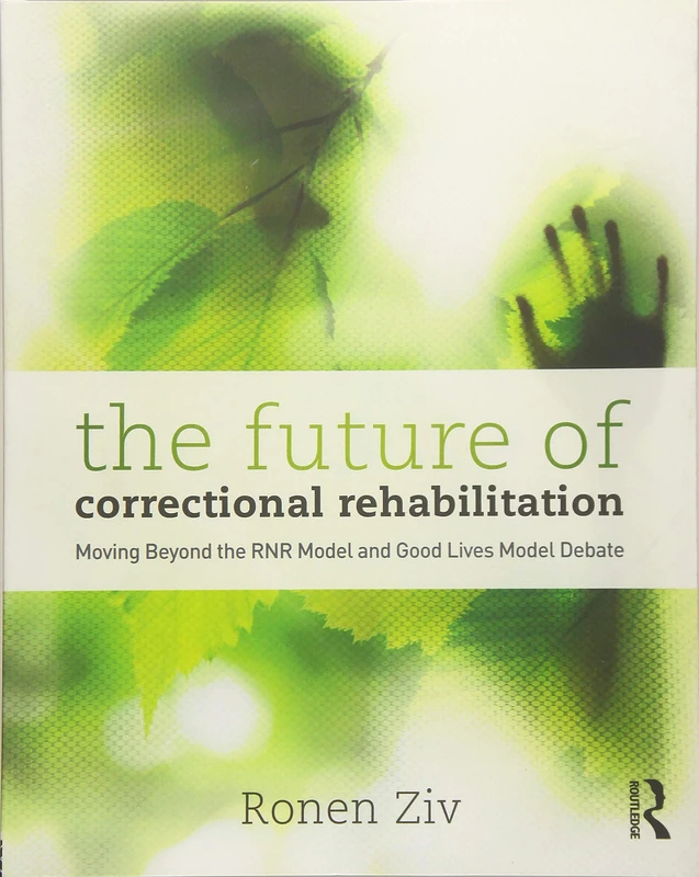 The Future of Correctional Rehabilitation: Moving Beyond the RNR Model and Good Lives Model Debate