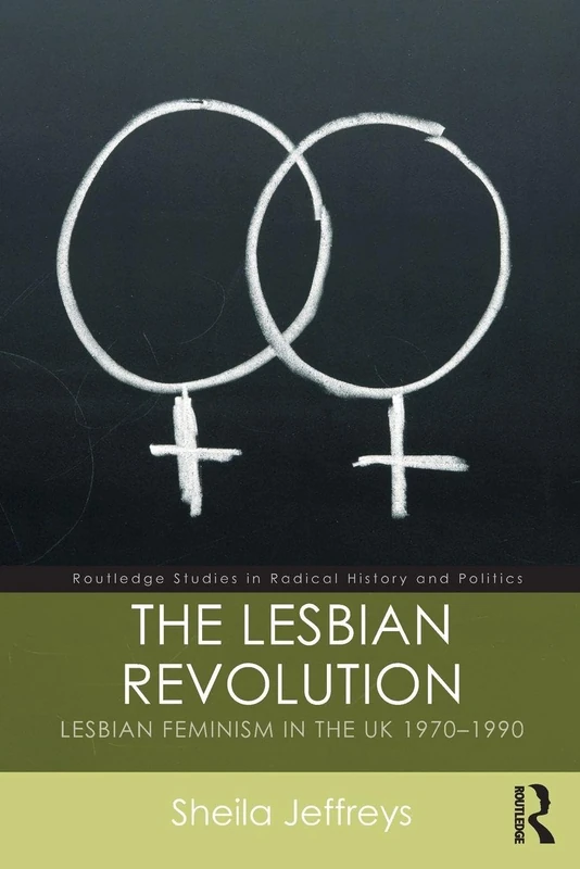 The Lesbian Revolution: Lesbian Feminism in the UK 1970-1990 (Routledge Studies in Radical History and Politics)