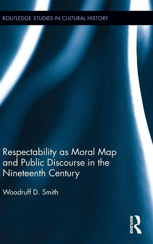 Respectability as Moral Map and Public Discourse in the Nineteenth Century: 53 (Routledge Studies in Cultural History)