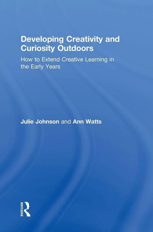 Developing Creativity and Curiosity Outdoors: How to Extend Creative Learning in the Early Years