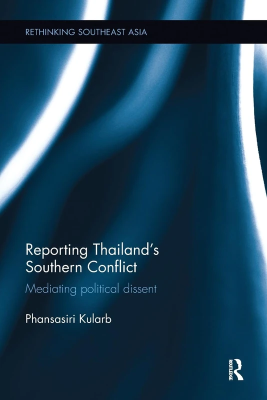 Reporting Thailand's Southern Conflict: Mediating Political Dissent (Rethinking Southeast Asia)