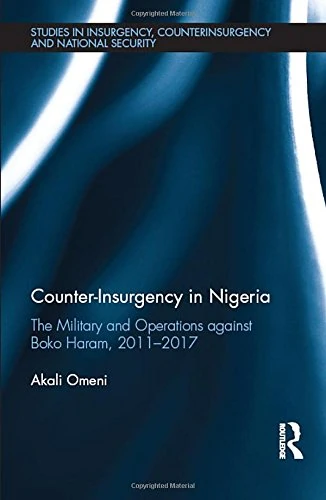 Counter-Insurgency in Nigeria: The Military and Operations against Boko Haram, 2011-2017 (Studies in Insurgency, Counterinsurgency and National Security)