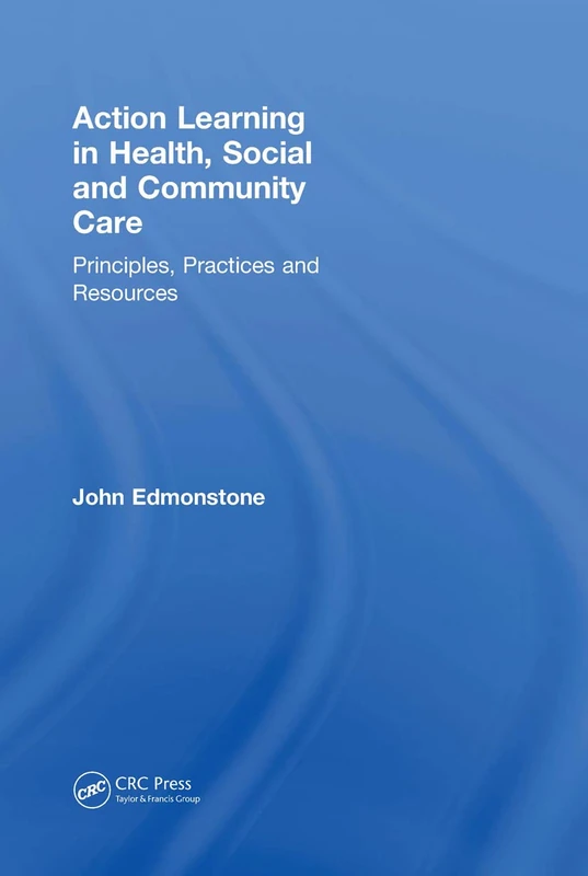 Action Learning in Health, Social and Community Care: Principles, Practices and Resources