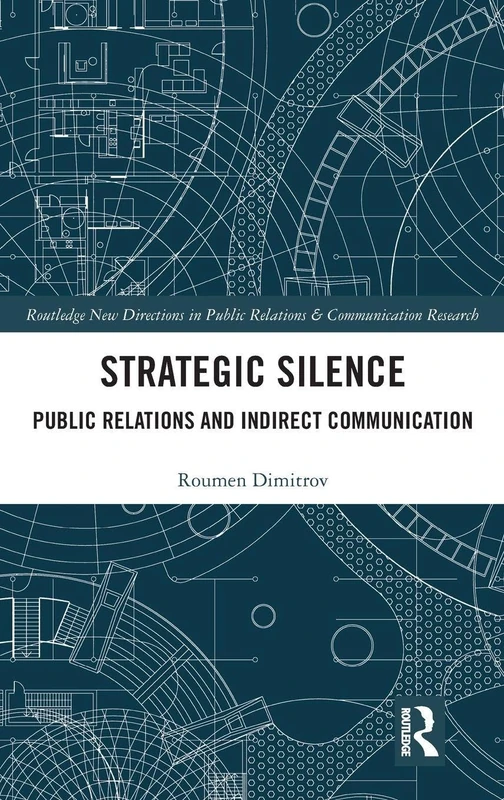 Strategic Silence: Public Relations and Indirect Communication (Routledge New Directions in PR & Communication Research)