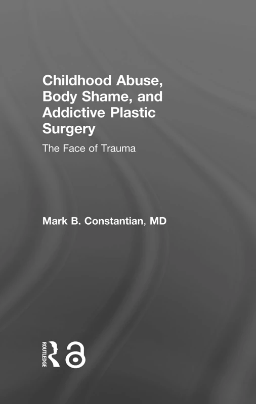 Routledge - Childhood Abuse, Body Shame, and Addictive Plastic Surgery