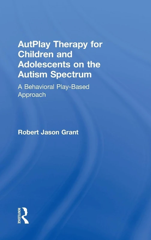 AutPlay Therapy for Children and Adolescents on the Autism Spectrum: A Behavioral Play-Based Approach, Third Edition
