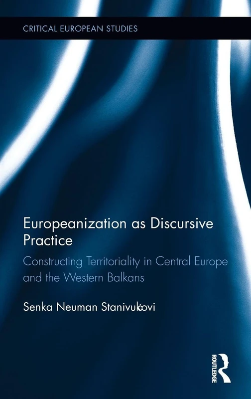 Europeanization as Discursive Practice: Constructing Territoriality in Central Europe and the Western Balkans (Critical European Studies)
