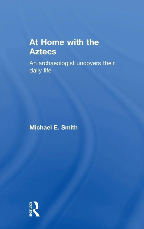 At Home with the Aztecs: An Archaeologist Uncovers Their Daily Life