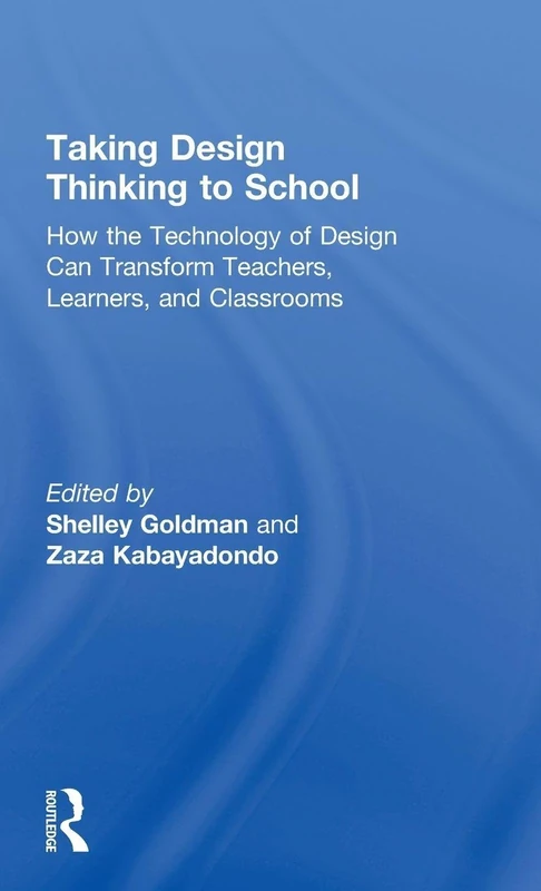 Taking Design Thinking to School: How the Technology of Design Can Transform Teachers, Learners, and Classrooms