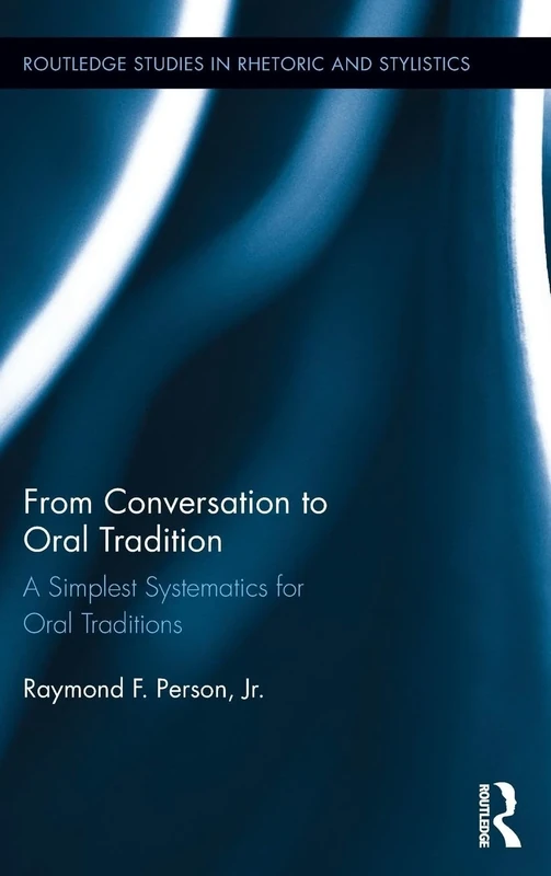From Conversation to Oral Tradition: A Simplest Systematics for Oral Traditions: 10 (Routledge Studies in Rhetoric and Stylistics)