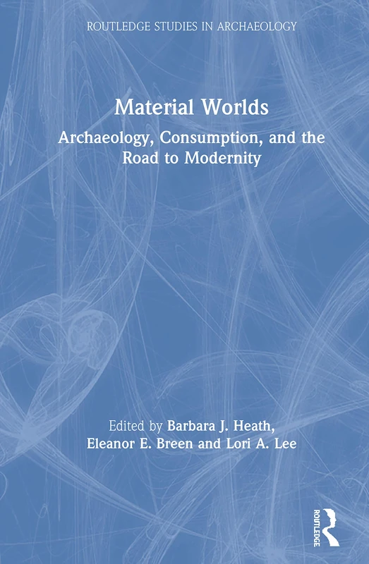 Material Worlds: Archaeology, Consumption, and the Road to Modernity (Routledge Studies in Archaeology)