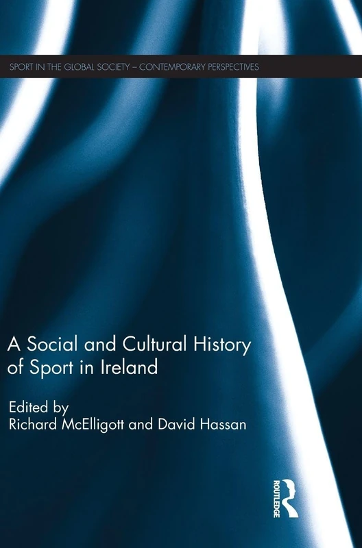A Social and Cultural History of Sport in Ireland (Sport in the Global Society – Contemporary Perspectives)