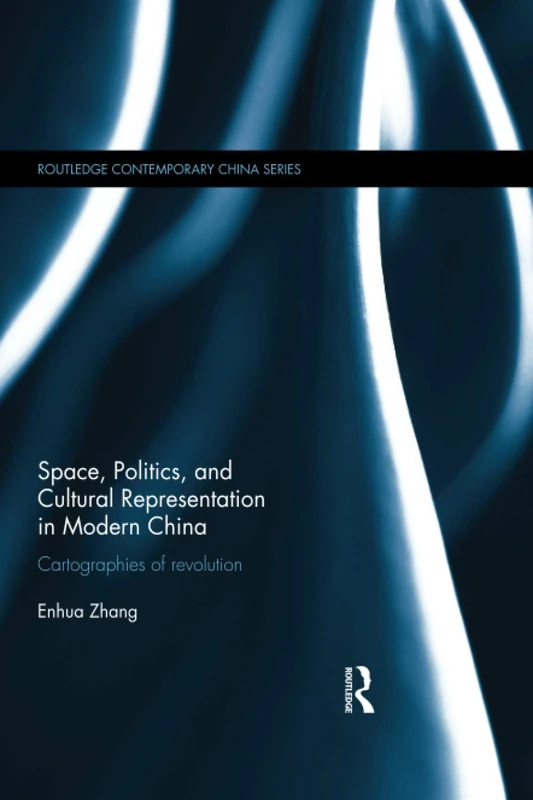 Space, Politics, and Cultural Representation in Modern China: Cartographies of Revolution (Routledge Contemporary China Series)