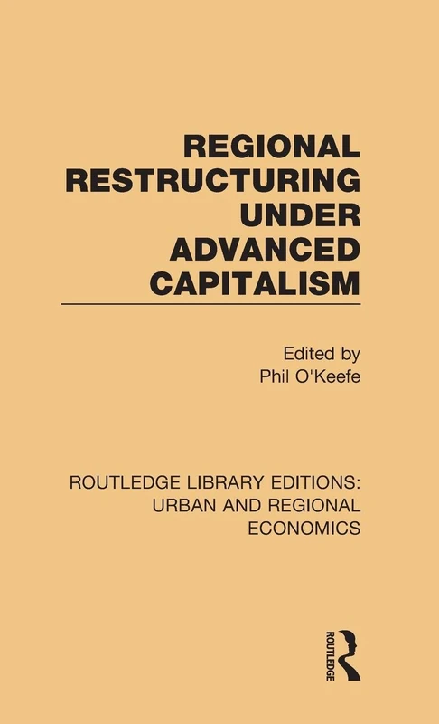 Regional Restructuring Under Advanced Capitalism (Routledge Library Editions: Urban and Regional Economics)