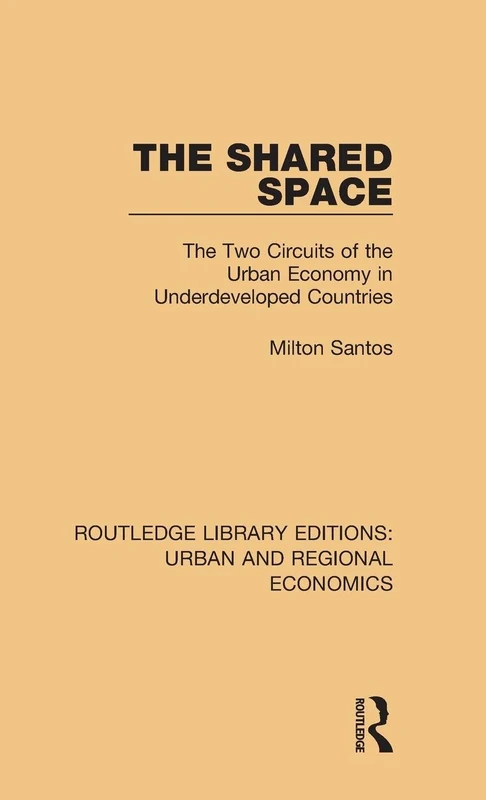 The Shared Space: The Two Circuits of the Urban Economy in Underdeveloped Countries (Routledge Library Editions: Urban and Regional Economics)