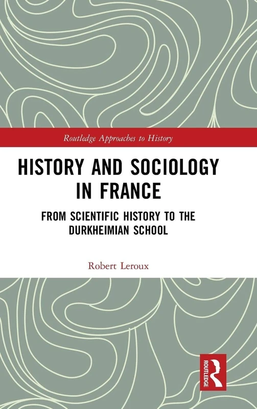 History and Sociology in France: From Scientific History to the Durkheimian School: 23 (Routledge Approaches to History)
