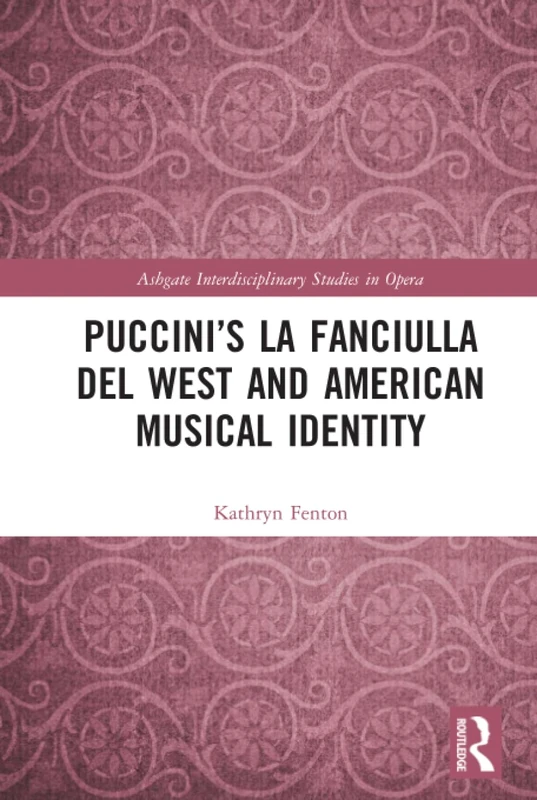 Puccini’s La fanciulla del West and American Musical Identity (Ashgate Interdisciplinary Studies in Opera)