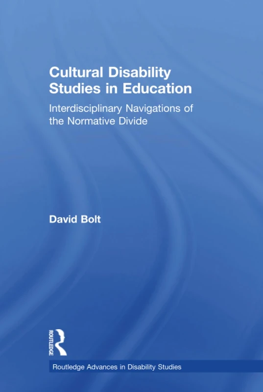 Cultural Disability Studies in Education: Interdisciplinary Navigations of the Normative Divide (Routledge Advances in Disability Studies)