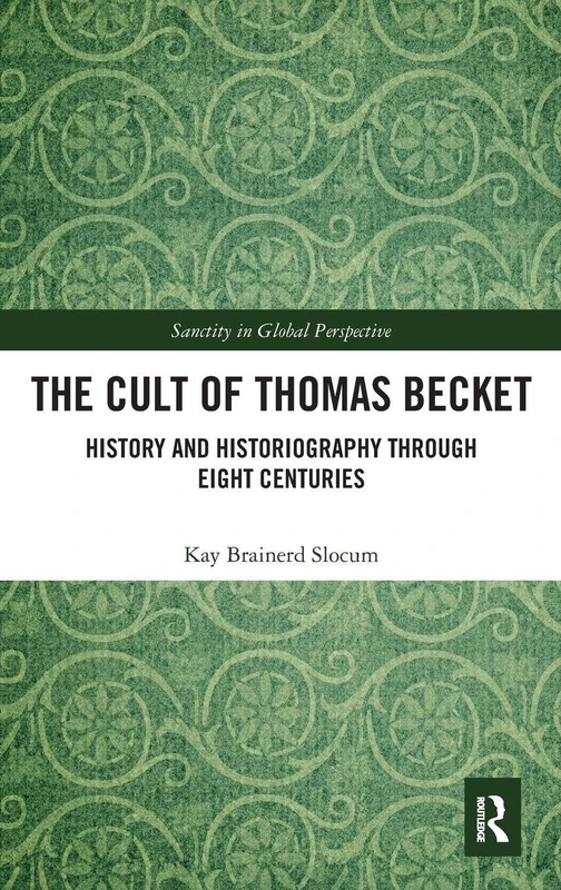 The Cult of Thomas Becket: History and Historiography through Eight Centuries (Sanctity in Global Perspective)