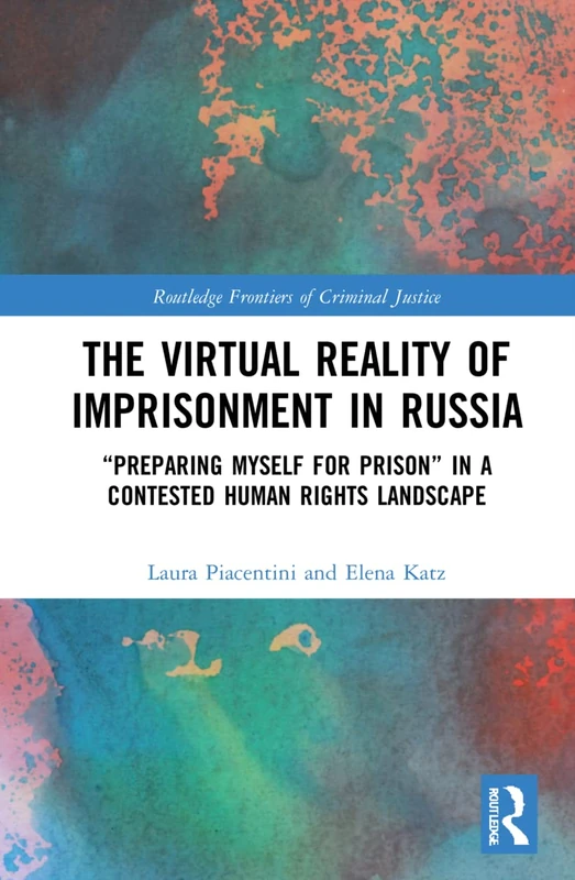 The Virtual Reality of Imprisonment in Russia: 'Preparing myself for Prison' in a Contested Human Rights Landscape (Routledge Frontiers of Criminal Justice)