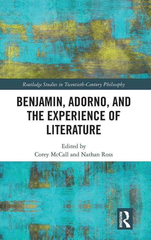 Benjamin, Adorno, and the Experience of Literature (Routledge Studies in Twentieth-Century Philosophy)