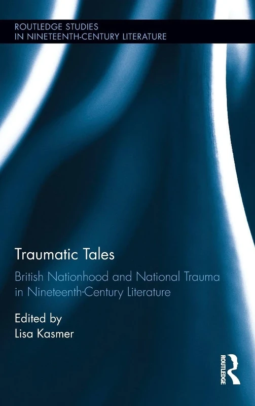 Traumatic Tales: British Nationhood and National Trauma in Nineteenth-Century Literature (Routledge Studies in Nineteenth Century Literature)