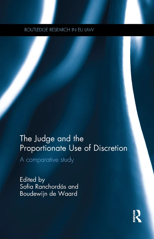 The Judge and the Proportionate Use of Discretion: A Comparative Administrative Law Study (Routledge Research in EU Law)