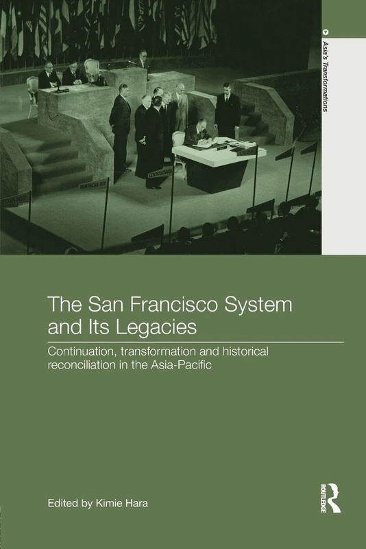 The San Francisco System and Its Legacies: Continuation, Transformation and Historical Reconciliation in the Asia-Pacific (Asia's Transformations)
