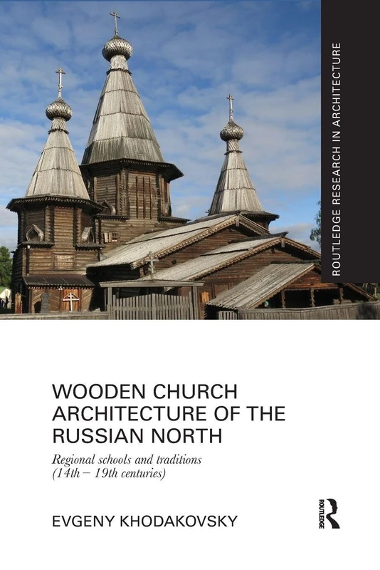 Wooden Church Architecture of the Russian North: Regional Schools and Traditions (14th - 19th centuries) (Routledge Research in Architecture)