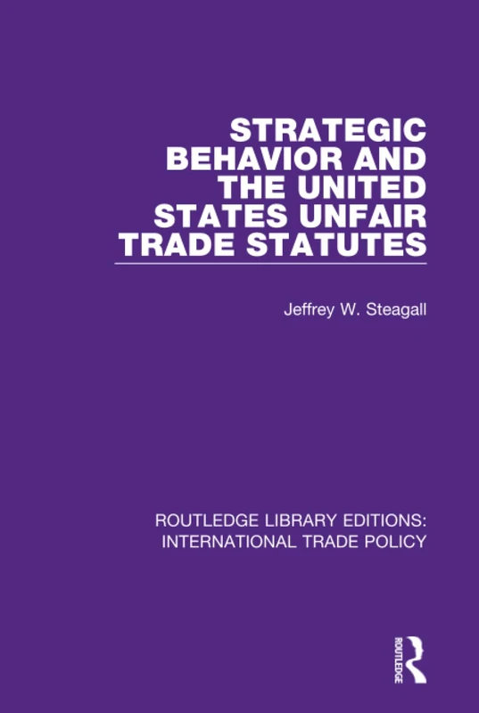 Strategic Behavior and the United States Unfair Trade Statutes: 24 (Routledge Library Editions: International Trade Policy)