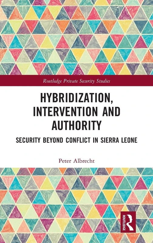 Hybridization, Intervention and Authority: Security Beyond Conflict in Sierra Leone (Routledge Private Security Studies)