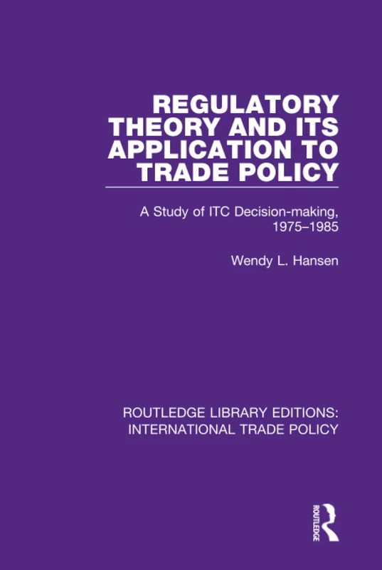 Regulatory Theory and its Application to Trade Policy: A Study of ITC Decision-Making, 1975-1985: 23 (Routledge Library Editions: International Trade Policy)