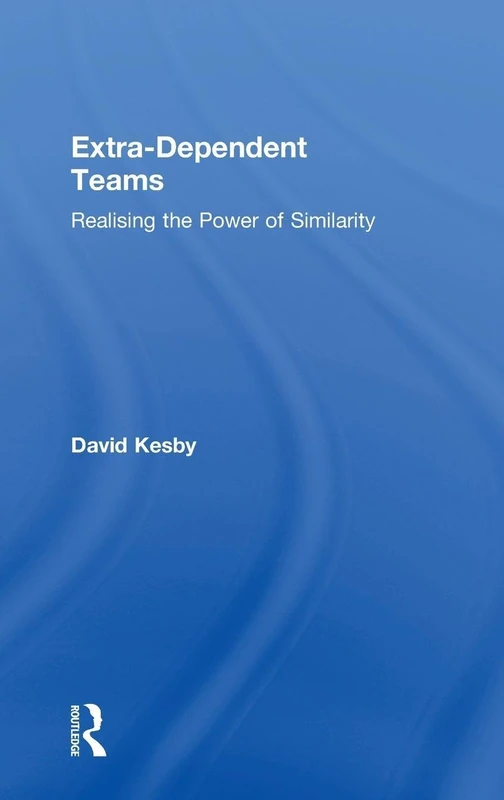 Routledge - Extra-Dependent Teams: Realising the Power of Similarity