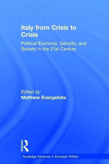 Italy from Crisis to Crisis: Political Economy, Security, and Society in the 21st Century (Routledge Advances in European Politics)
