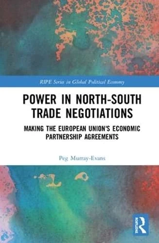 Power in North-South Trade Negotiations: Making the European Union's Economic Partnership Agreements (RIPE Series in Global Political Economy)