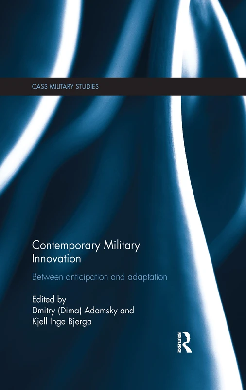 Contemporary Military Innovation: Between Anticipation and Adaption (Cass Military Studies)