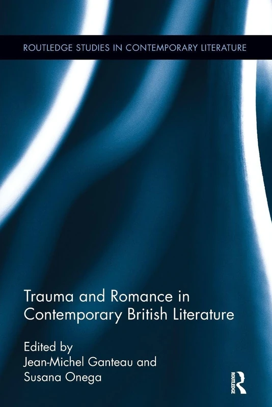 Trauma and Romance in Contemporary British Literature (Routledge Studies in Contemporary Literature)