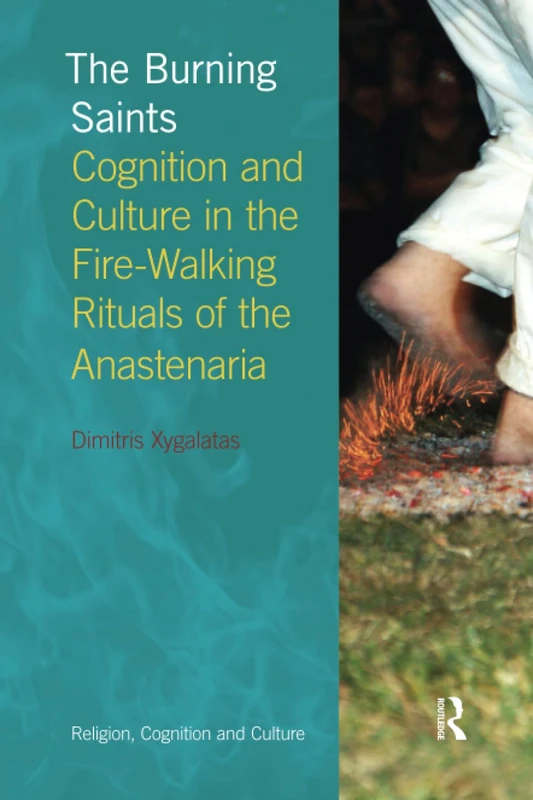 The Burning Saints: Cognition and Culture in the Fire-walking Rituals of the Anastenaria (Religion, Cognition and Culture)
