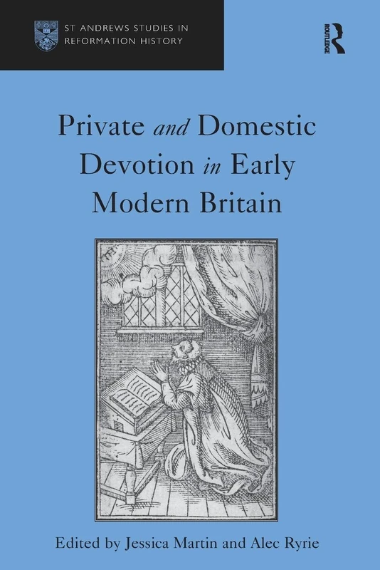 Private and Domestic Devotion in Early Modern Britain (St Andrews Studies in Reformation History)