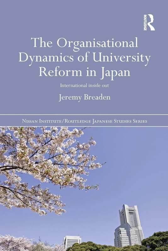 The Organisational Dynamics of University Reform in Japan: International Inside Out (Nissan Institute/Routledge Japanese Studies)