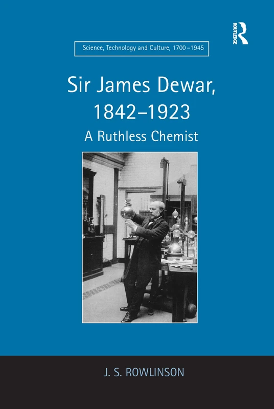 Sir James Dewar, 1842–1923: A Ruthless Chemist (Science, Technology and Culture, 1700-1945)