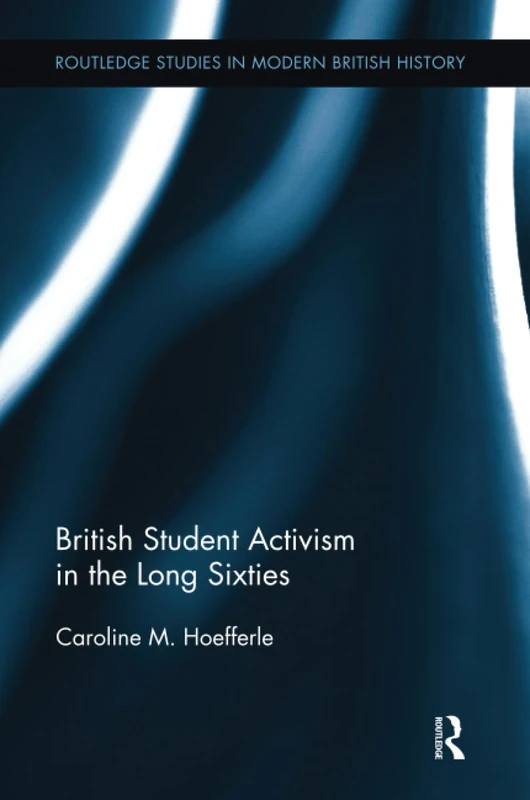 British Student Activism in the Long Sixties (Routledge Studies in Modern British History)