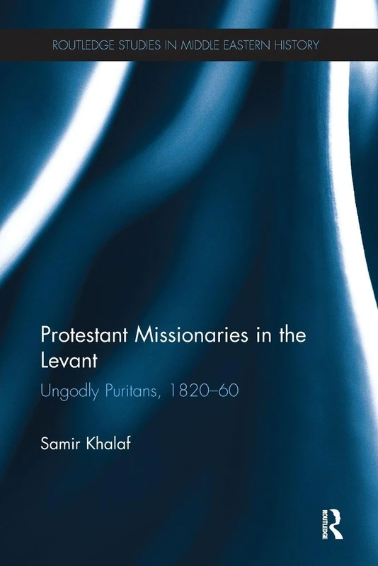 Protestant Missionaries in the Levant: Ungodly Puritans, 1820-1860 (Routledge Studies in Middle Eastern History)