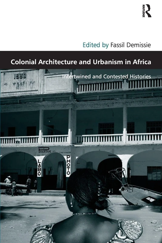 Colonial Architecture and Urbanism in Africa: Intertwined and Contested Histories (Design and the Built Environment)