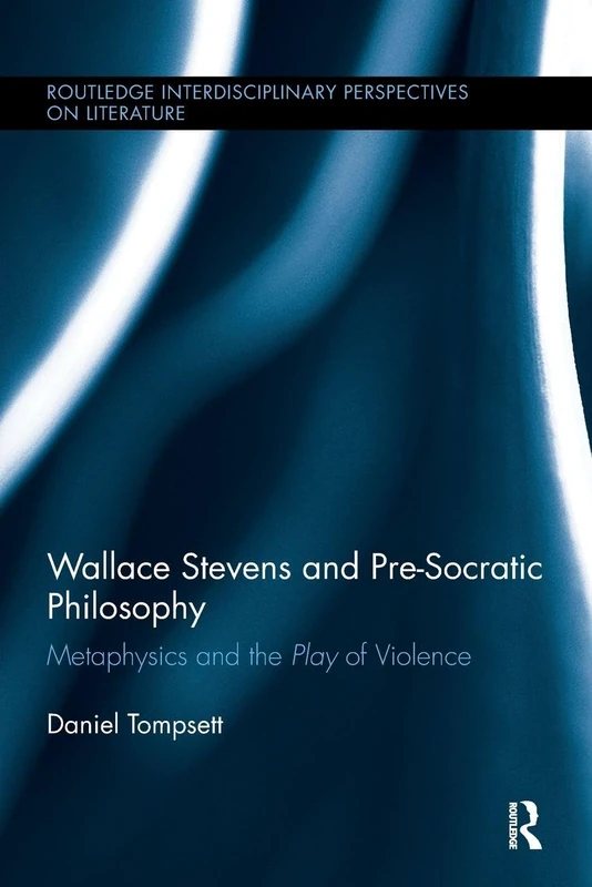 Wallace Stevens and Pre-Socratic Philosophy: Metaphysics and the Play of Violence (Routledge Interdisciplinary Perspectives on Literature)