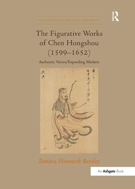 The Figurative Works of Chen Hongshou (1599–1652): Authentic Voices/Expanding Markets (Visual Culture in Early Modernity)