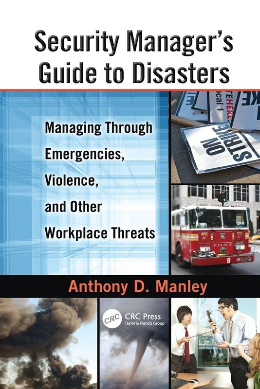 Security Manager's Guide to Disasters: Managing Through Emergencies, Violence, and Other Workplace Threats