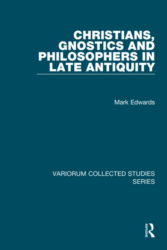 Christians, Gnostics and Philosophers in Late Antiquity (Variorum Collected Studies)