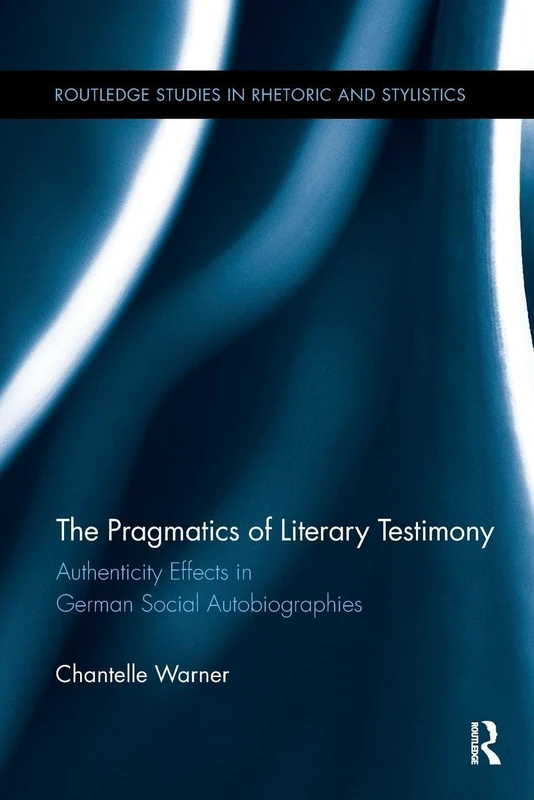 The Pragmatics of Literary Testimony: Authenticity Effects in German Social Autobiographies (Routledge Studies in Rhetoric and Stylistics)